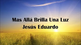 Mas Alla Brilla Una Luz  Jesus Eduardo [upl. by Presley]